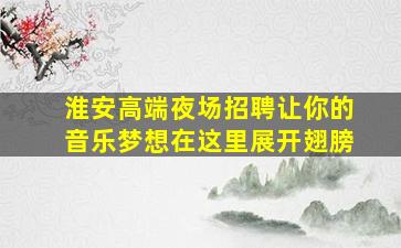 淮安高端夜场招聘让你的音乐梦想在这里展开翅膀